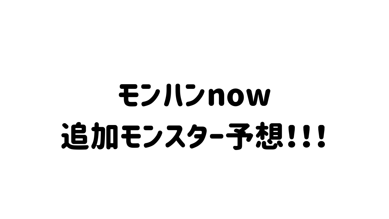 モンスターハンターnow追加モンス予想